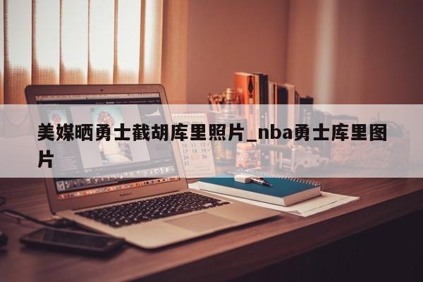 美媒晒勇士截胡库里照片_nba勇士库里图片