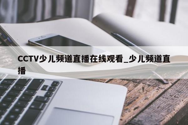CCTV少儿频道直播在线观看_少儿频道直播