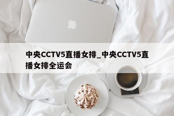 中央CCTV5直播女排_中央CCTV5直播女排全运会