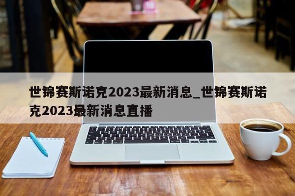 世锦赛斯诺克2023最新消息_世锦赛斯诺克2023最新消息直播