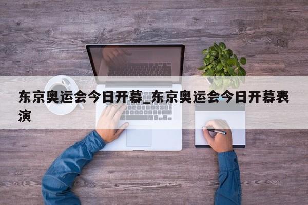 东京奥运会今日开幕_东京奥运会今日开幕表演