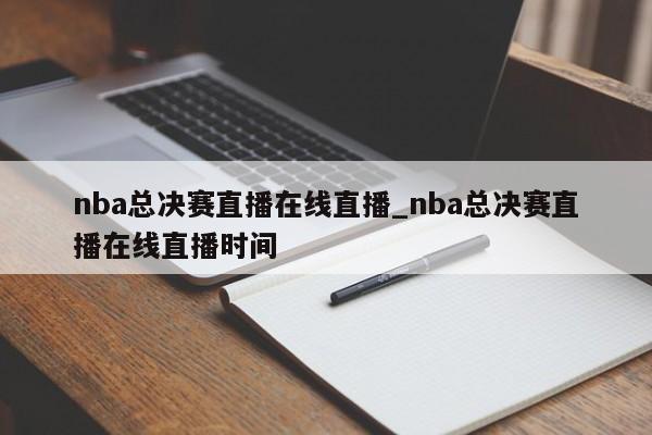 nba总决赛直播在线直播_nba总决赛直播在线直播时间