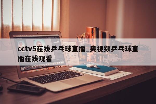 cctv5在线乒乓球直播_央视频乒乓球直播在线观看