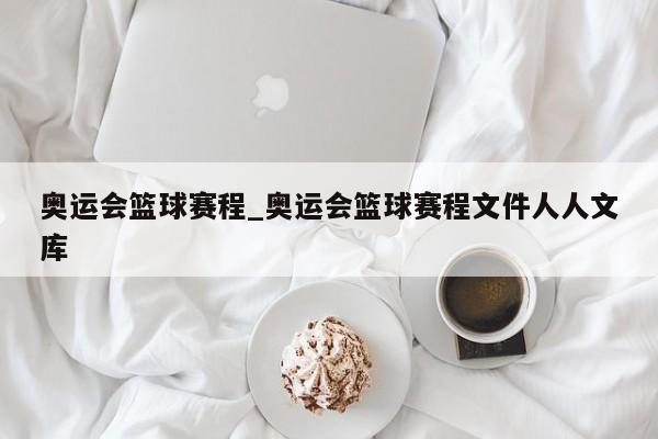 奥运会篮球赛程_奥运会篮球赛程文件人人文库