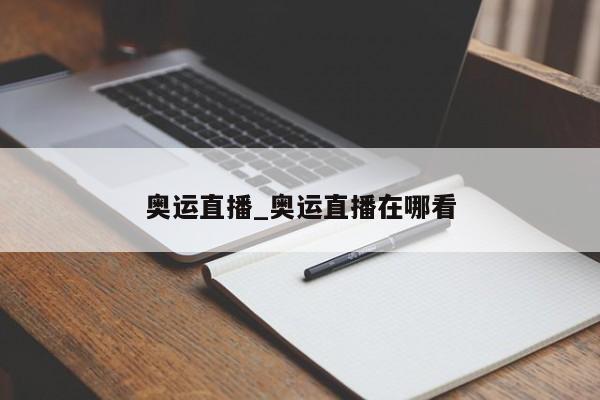 奥运直播_奥运直播在哪看
