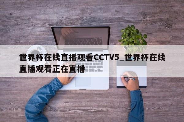世界杯在线直播观看CCTV5_世界杯在线直播观看正在直播