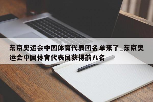 东京奥运会中国体育代表团名单来了_东京奥运会中国体育代表团获得前八名