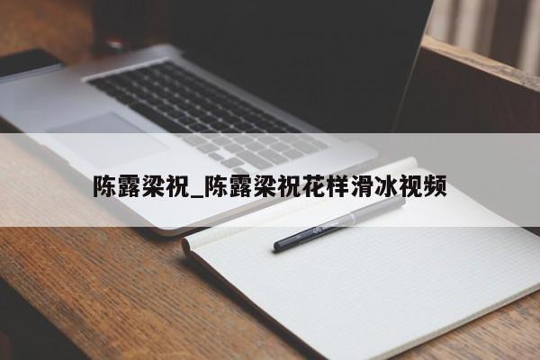 陈露梁祝_陈露梁祝花样滑冰视频