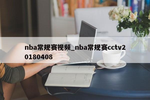 nba常规赛视频_nba常规赛cctv20180408
