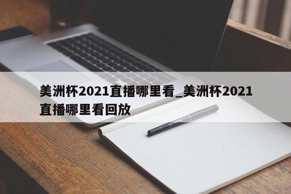 美洲杯2021直播哪里看_美洲杯2021直播哪里看回放