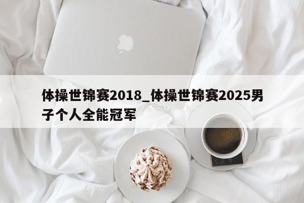 体操世锦赛2018_体操世锦赛2025男子个人全能冠军