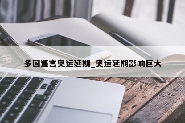 多国逼宫奥运延期_奥运延期影响巨大
