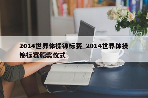 2014世界体操锦标赛_2014世界体操锦标赛颁奖仪式