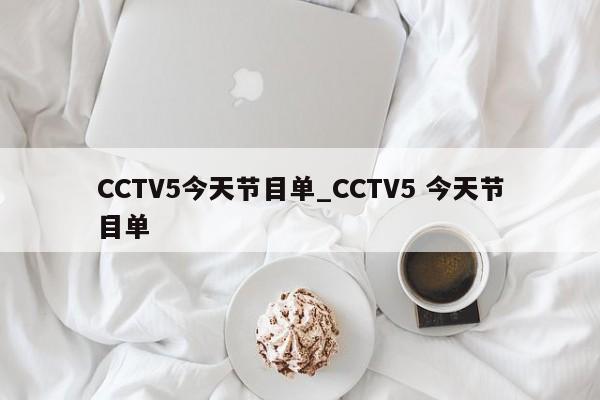 CCTV5今天节目单_CCTV5 今天节目单