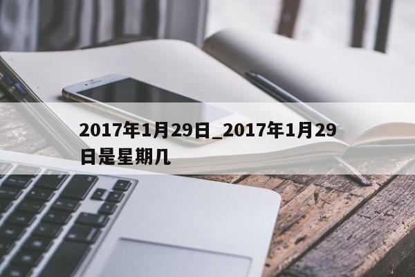2017年1月29日_2017年1月29日是星期几