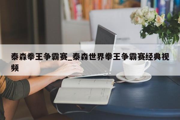 泰森拳王争霸赛_泰森世界拳王争霸赛经典视频