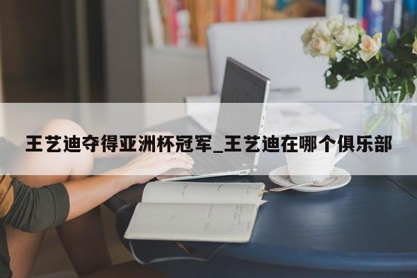 王艺迪夺得亚洲杯冠军_王艺迪在哪个俱乐部