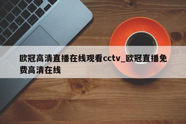 欧冠高清直播在线观看cctv_欧冠直播免费高清在线