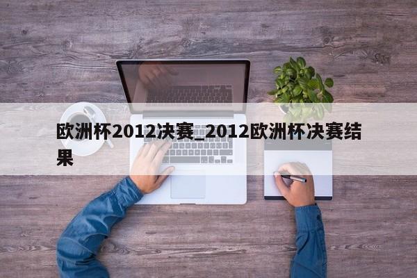 欧洲杯2012决赛_2012欧洲杯决赛结果