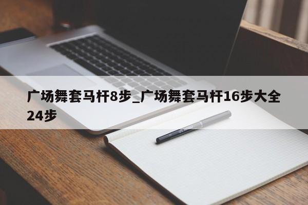 广场舞套马杆8步_广场舞套马杆16步大全24步