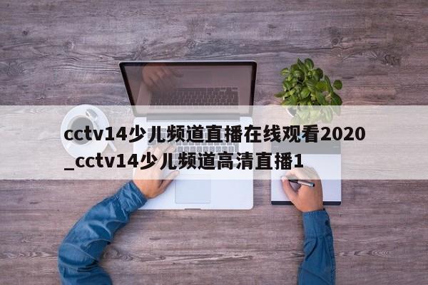 cctv14少儿频道直播在线观看2020_cctv14少儿频道高清直播1