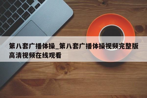 第八套广播体操_第八套广播体操视频完整版高清视频在线观看
