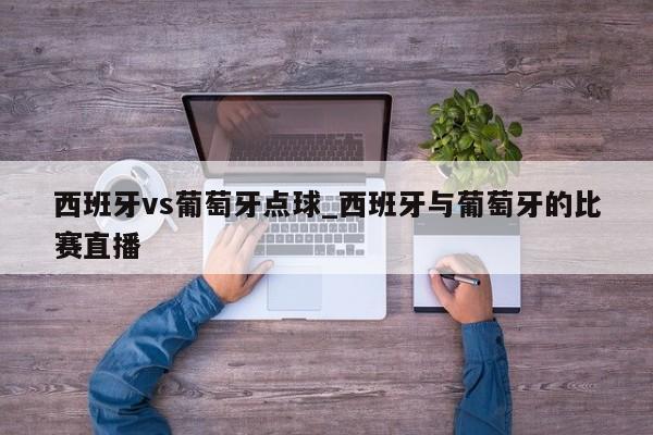 西班牙vs葡萄牙点球_西班牙与葡萄牙的比赛直播