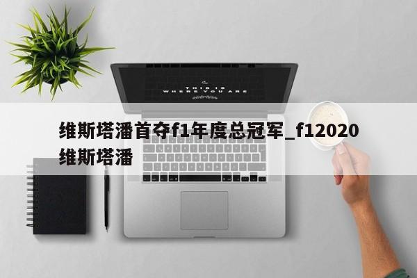 维斯塔潘首夺f1年度总冠军_f12020维斯塔潘