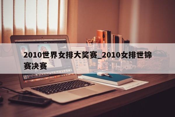 2010世界女排大奖赛_2010女排世锦赛决赛
