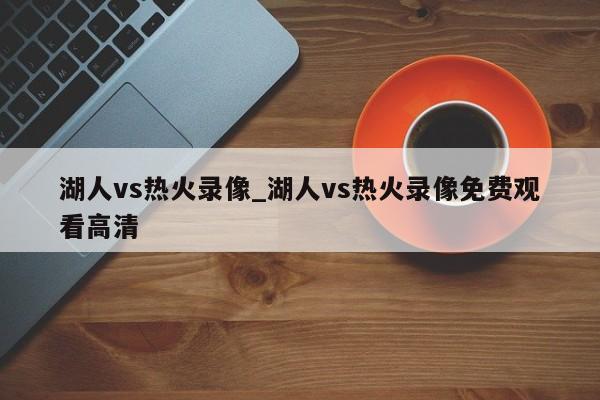 湖人vs热火录像_湖人vs热火录像免费观看高清