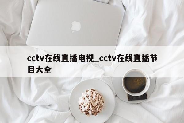 cctv在线直播电视_cctv在线直播节目大全
