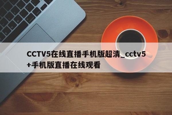 CCTV5在线直播手机版超清_cctv5+手机版直播在线观看