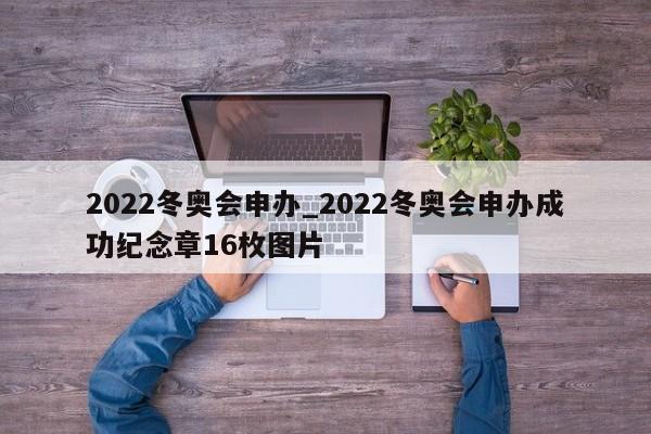 2022冬奥会申办_2022冬奥会申办成功纪念章16枚图片