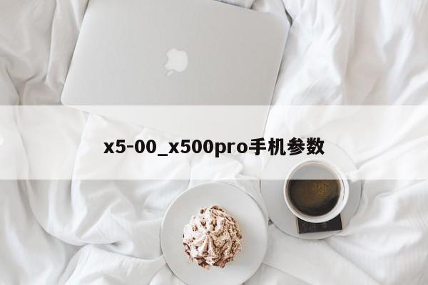 x5-00_x500pro手机参数