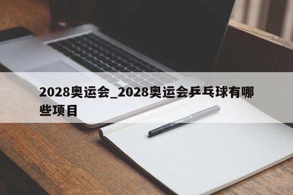 2028奥运会_2028奥运会乒乓球有哪些项目