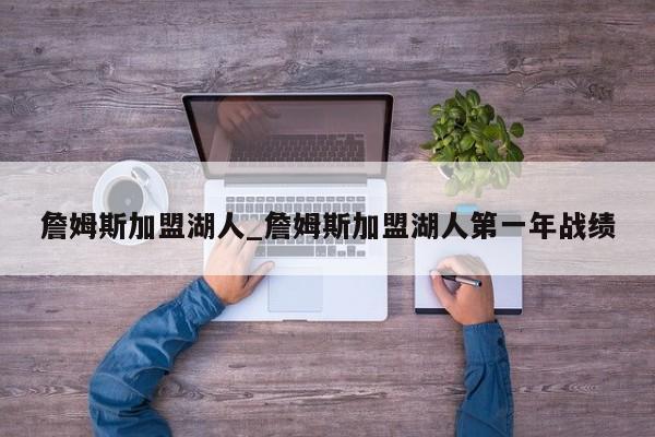 詹姆斯加盟湖人_詹姆斯加盟湖人第一年战绩