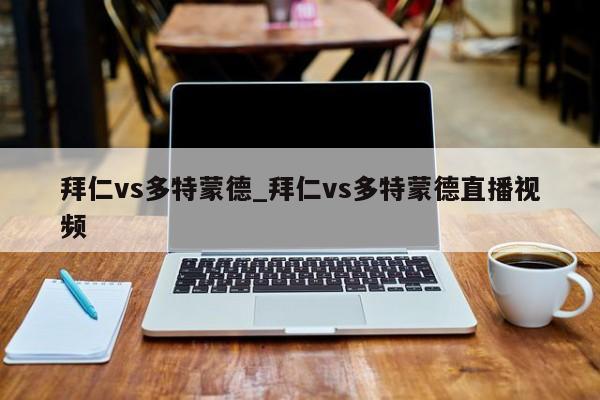 拜仁vs多特蒙德_拜仁vs多特蒙德直播视频