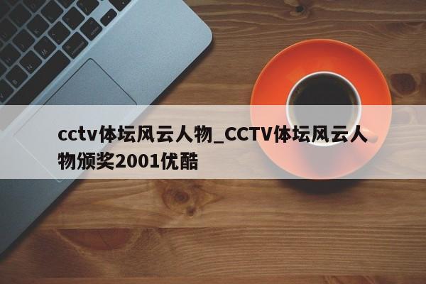 cctv体坛风云人物_CCTV体坛风云人物颁奖2001优酷