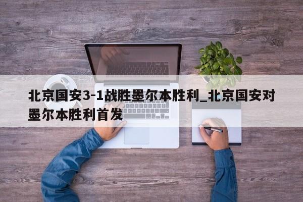 北京国安3-1战胜墨尔本胜利_北京国安对墨尔本胜利首发