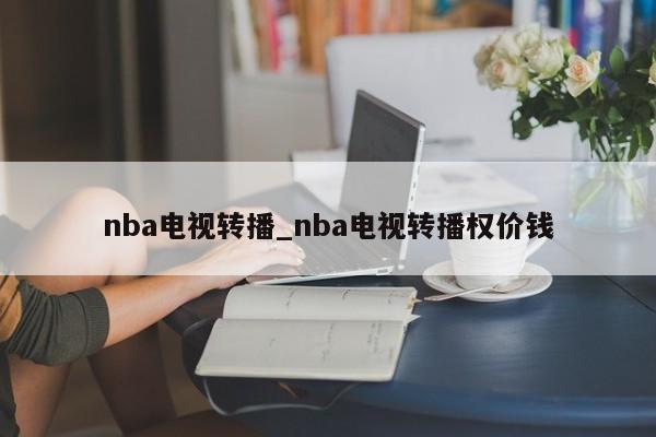 nba电视转播_nba电视转播权价钱
